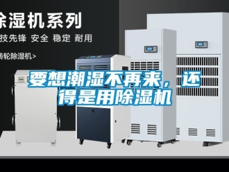 行業(yè)新聞要想潮濕不再來，還得是用除濕機