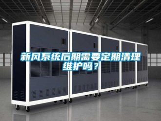 常見問題新風系統后期需要定期清理維護嗎？