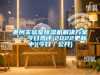 行業(yè)新聞貴州實驗室除濕機解決方案——今日熱評(2022更新中)(今日／公開)