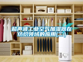 企業新聞超聲波工業空氣加濕器在紡織領域的應用(二）