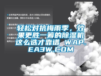 行業新聞輕松對抗梅雨季，效果更勝一籌的除濕機這么選才靠譜 WAP.EA3W.COM