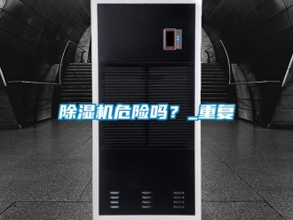 行業新聞除濕機危險嗎？_重復