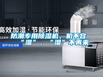 企業新聞防潮專用除濕機，機不容“濕”，“濕”不再來