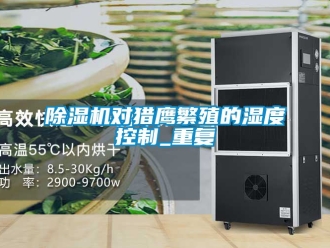 行業新聞除濕機對獵鷹繁殖的濕度控制_重復