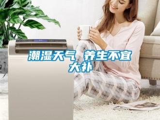 企業(yè)新聞潮濕天氣 養(yǎng)生不宜大補(bǔ)
