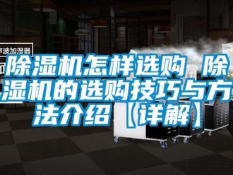 行業(yè)新聞除濕機怎樣選購 除濕機的選購技巧與方法介紹【詳解】
