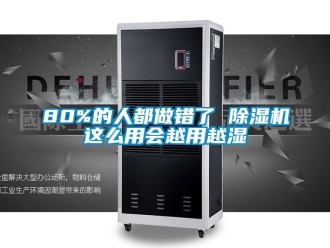 企業(yè)新聞80%的人都做錯了 除濕機這么用會越用越濕