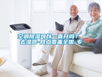 行業新聞空調除濕可以一直開嗎？ 去濕器-網點覆蓋全國-專