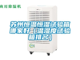 知識百科蘇州恒溫恒濕試驗(yàn)箱哪家好（溫濕度試驗(yàn)箱排名）