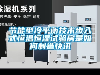 知識百科節能型冷平衡技術步入式恒溫恒濕試驗房是如何制造快訊