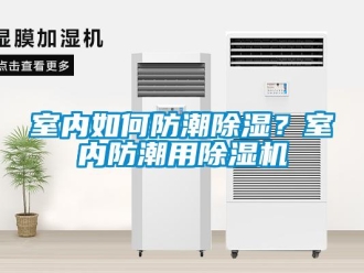 常見問題室內(nèi)如何防潮除濕？室內(nèi)防潮用除濕機