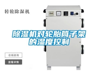 企業(yè)新聞除濕機(jī)對(duì)輪胎筒子架的濕度控制