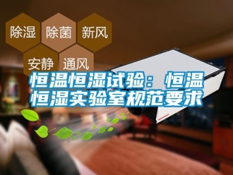 知識百科恒溫恒濕試驗：恒溫恒濕實驗室規范要求