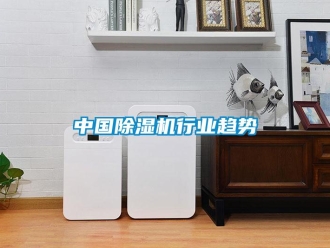 知識百科中國除濕機行業趨勢