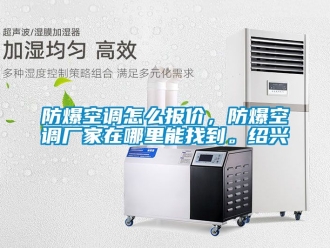 企業新聞防爆空調怎么報價，防爆空調廠家在哪里能找到。紹興
