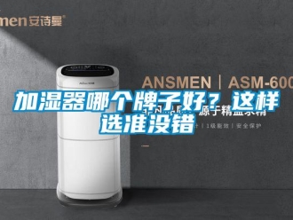 行業(yè)新聞加濕器哪個牌子好？這樣選準(zhǔn)沒錯