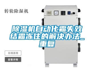 行業新聞除濕機自動化霜失效結霜凍住的解決辦法_重復