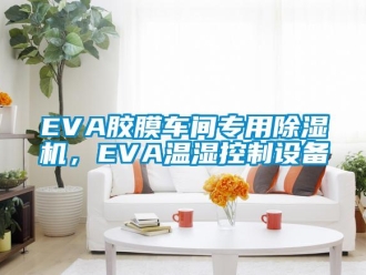 企業(yè)新聞EVA膠膜車間專用除濕機，EVA溫濕控制設(shè)備