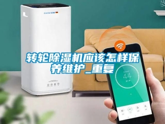 常見問題轉輪除濕機應該怎樣保養(yǎng)維護_重復
