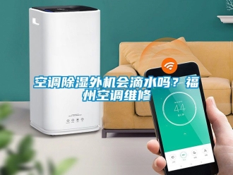 行業新聞空調除濕外機會滴水嗎？福州空調維修