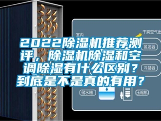企業新聞2022除濕機推薦測評，除濕機除濕和空調除濕有什么區別？到底是不是真的有用？