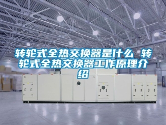 常見問題轉(zhuǎn)輪式全熱交換器是什么 轉(zhuǎn)輪式全熱交換器工作原理介紹