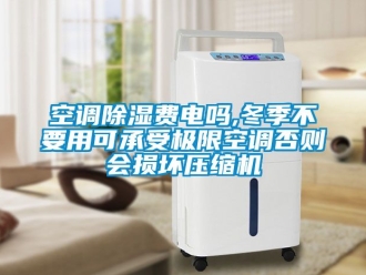 行業新聞空調除濕費電嗎,冬季不要用可承受極限空調否則會損壞壓縮機