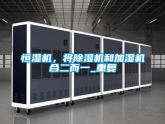 知識百科恒濕機(jī)，將除濕機(jī)和加濕機(jī)合二而一_重復(fù)