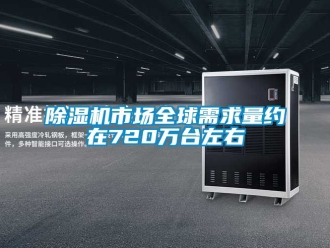 行業新聞除濕機市場全球需求量約在720萬臺左右