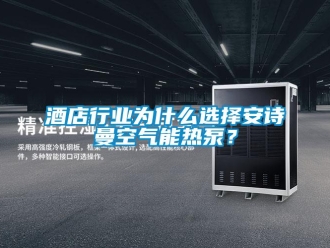 企業(yè)新聞酒店行業(yè)為什么選擇安詩曼空氣能熱泵？