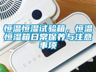 知識百科恒溫恒濕試驗箱，恒溫恒濕箱日常保養與注意事項