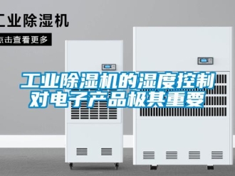 企業(yè)新聞工業(yè)除濕機的濕度控制對電子產(chǎn)品極其重要