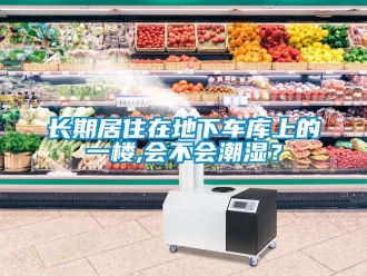 企業新聞長期居住在地下車庫上的一樓,會不會潮濕？