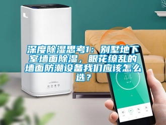 企業新聞深度除濕思考1：別墅地下室墻面除濕，眼花繚亂的墻面防潮設備我們應該怎么選？