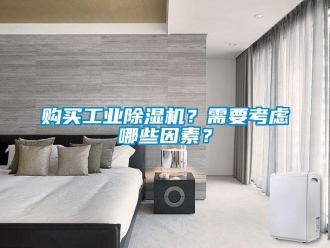 企業(yè)新聞購(gòu)買(mǎi)工業(yè)除濕機(jī)？需要考慮哪些因素？