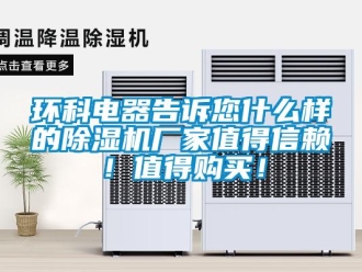 行業(yè)新聞環(huán)科電器告訴您什么樣的除濕機(jī)廠家值得信賴！值得購買！
