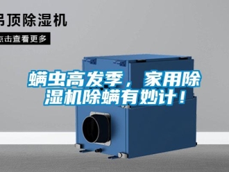 行業(yè)新聞螨蟲高發(fā)季，家用除濕機(jī)除螨有妙計(jì)！