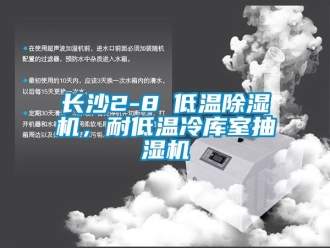 行業新聞長沙2-8℃低溫除濕機，耐低溫冷庫室抽濕機