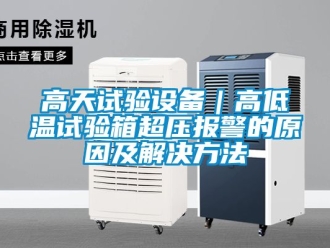 常見問題高天試驗(yàn)設(shè)備｜高低溫試驗(yàn)箱超壓報警的原因及解決方法