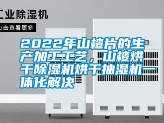 常見問題2022年山楂片的生產加工工藝，山楂烘干除濕機烘干抽濕機一體化解決