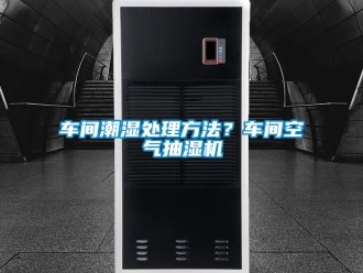 企業(yè)新聞車間潮濕處理方法？車間空氣抽濕機