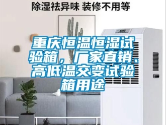知識百科重慶恒溫恒濕試驗箱，廠家直銷、高低溫交變試驗箱用途