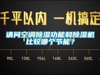 行業新聞請問空調除濕功能和除濕機比較哪個節能？