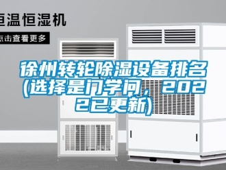 常見問題徐州轉(zhuǎn)輪除濕設(shè)備排名(選擇是門學(xué)問，2022已更新)