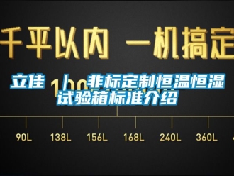 知識(shí)百科立佳 ｜ 非標(biāo)定制恒溫恒濕試驗(yàn)箱標(biāo)準(zhǔn)介紹