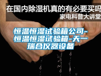 知識百科恒溫恒濕試驗箱公司-恒溫恒濕試驗箱-天一瑞合儀器設備