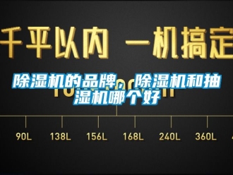 企業(yè)新聞除濕機(jī)的品牌，除濕機(jī)和抽濕機(jī)哪個(gè)好