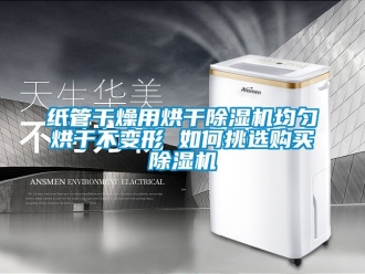 行業新聞紙管干燥用烘干除濕機均勻烘干不變形 如何挑選購買除濕機