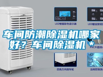 企業(yè)新聞車間防潮除濕機(jī)哪家好？車間除濕機(jī)＊