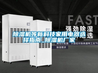企業新聞除濕機等新科技家用電器選擇指南_除濕機廠家